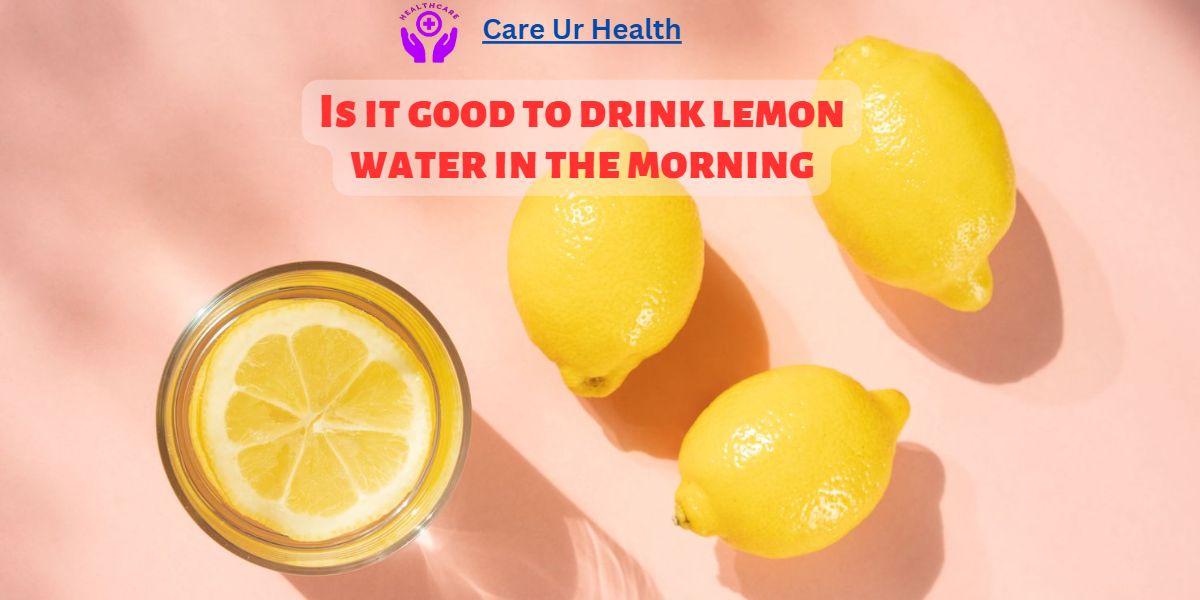 Is it good to drink lemon water in the morning: Debunking Myths and Unveiling the Truth