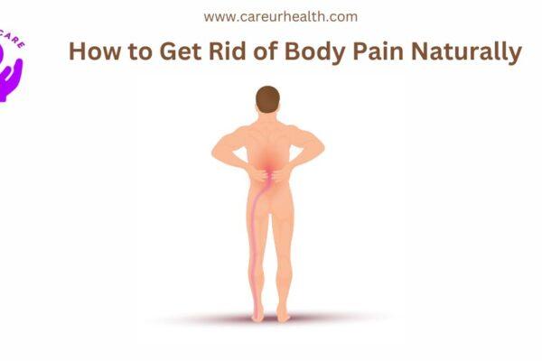 How to Get Rid of Body Pain Naturally: A Comprehensive Guide