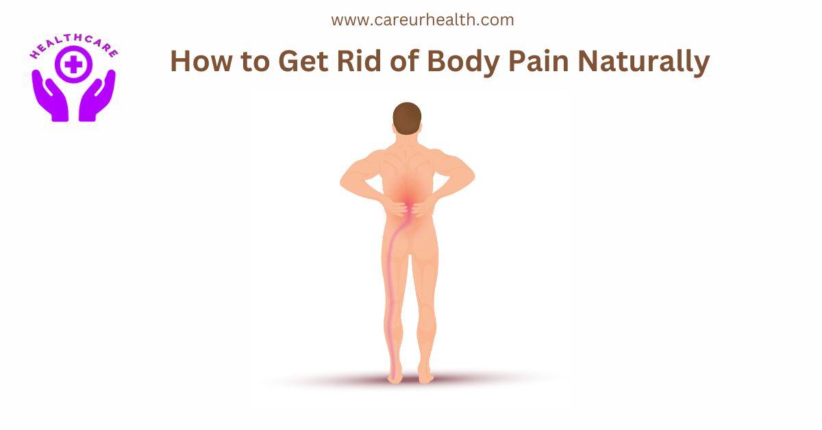 How to Get Rid of Body Pain Naturally: A Comprehensive Guide