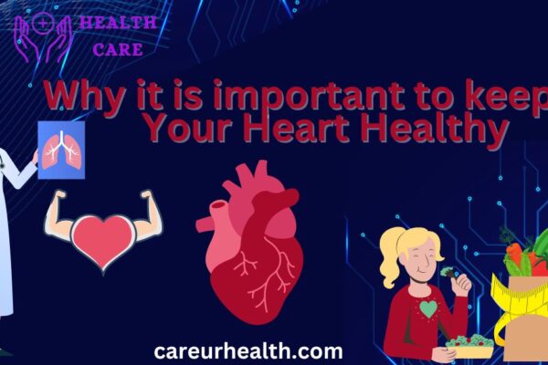 Explain the reasons why it is important to keep your heart healthy