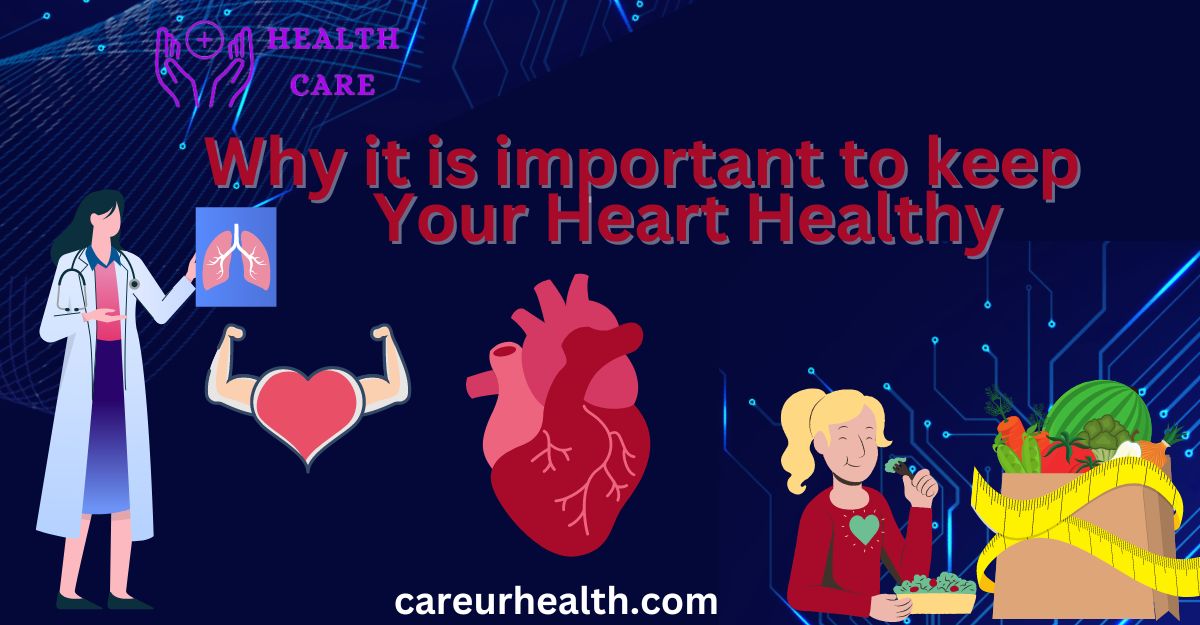 Explain the reasons why it is important to keep your heart healthy