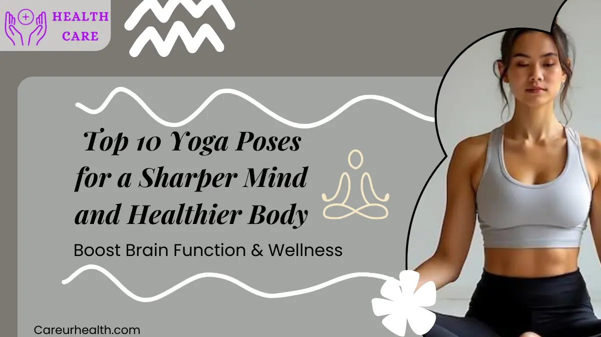 Top 10 Yoga Poses for a Sharper Mind and Healthier Body: Boost Brain Function & Wellness