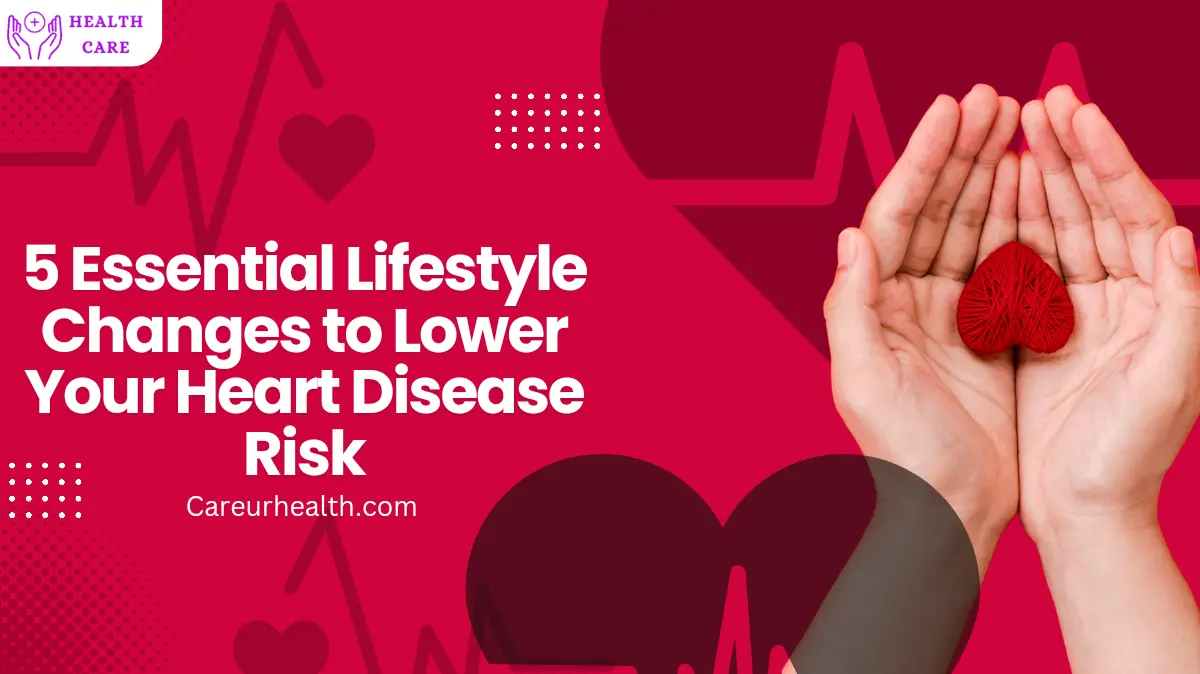 5 Essential Lifestyle Changes to Lower Your Heart Disease Risk