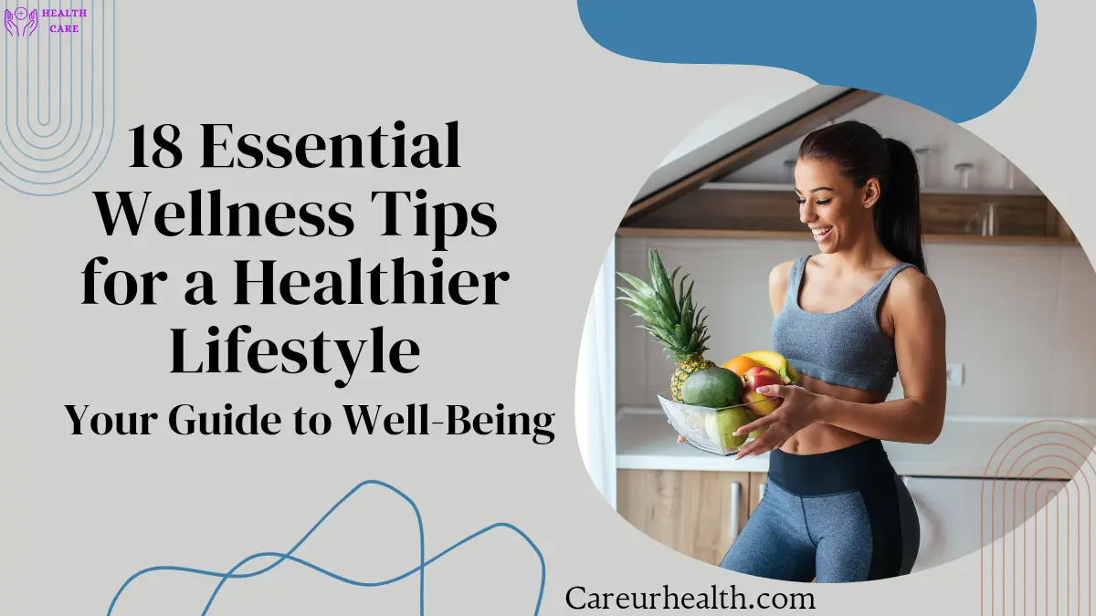 18 Essential Wellness Tips for a Healthier Lifestyle: Your Guide to Well-Being