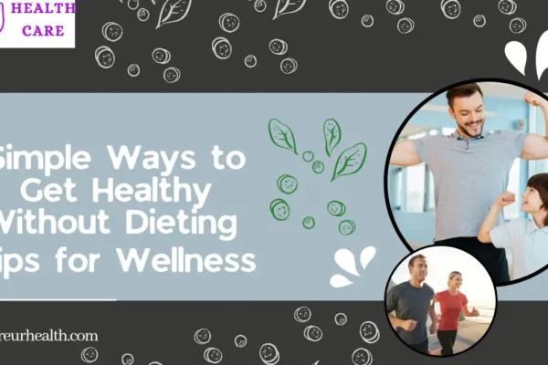 Simple Ways to Get Healthy Without Dieting: Tips for Wellness