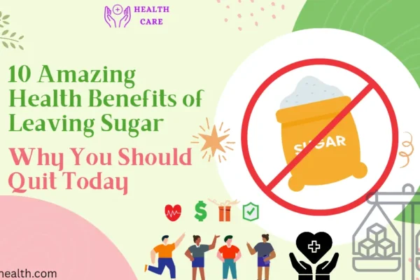 10 Amazing Health Benefits of Leaving Sugar: Why You Should Quit Today